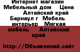 Интернет-магазин «Мебельный дом» › Цена ­ 564 - Алтайский край, Барнаул г. Мебель, интерьер » Мягкая мебель   . Алтайский край